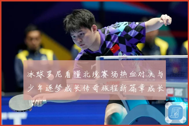 冰球罗尼看懂北境赛场热血对决与少年逐梦成长传奇旅程新篇章成长观察：最新赛事动态与深度分析
