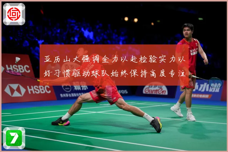 亚历山大强调全力以赴检验实力以好习惯驱动球队始终保持高度专注成长观察：最新赛事动态与深度分析