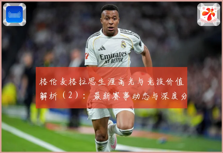 格伦麦格拉思生涯高光与竞技价值解析（2）：最新赛事动态与深度分析