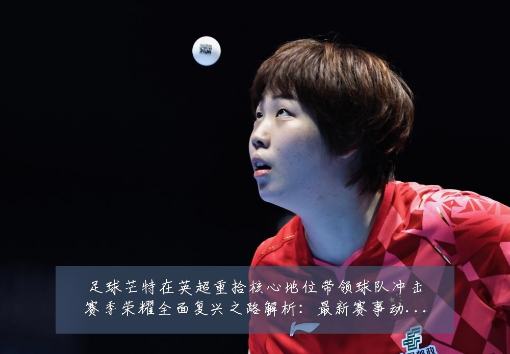 足球芒特在英超重拾核心地位带领球队冲击赛季荣耀全面复兴之路解析:最新赛事动态与深度分析