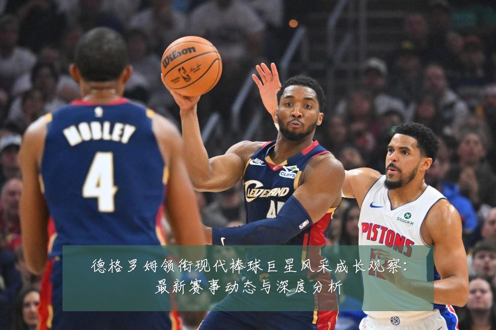 德格罗姆领衔现代棒球巨星风采成长观察:最新赛事动态与深度分析