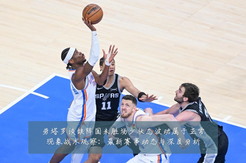 劳塔罗谈缺阵国米胜场少状态波动属于正常现象战术观察:最新赛事动态与深度分析
