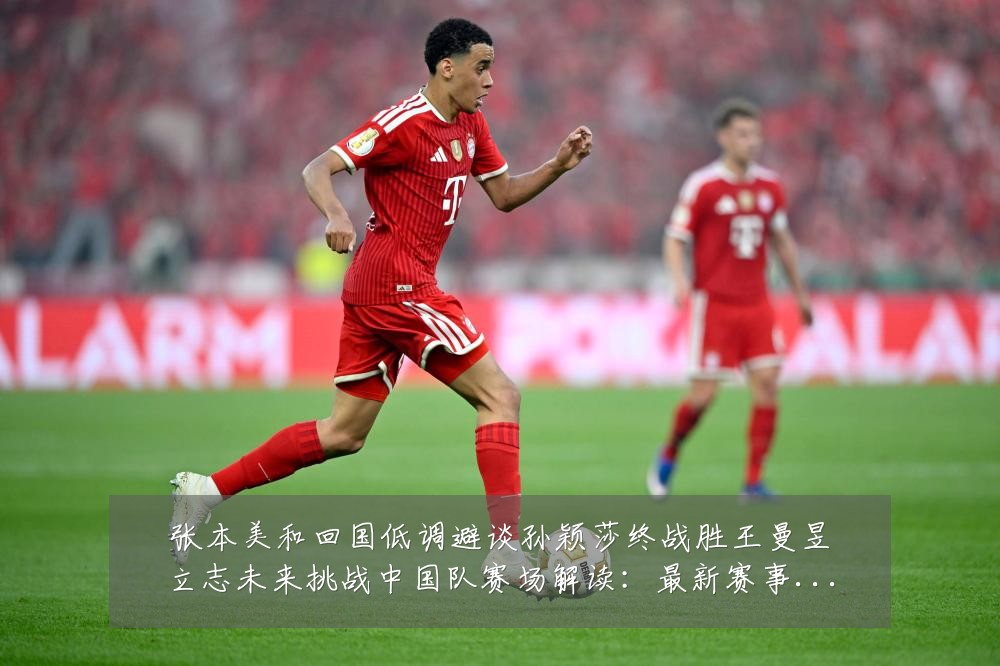 张本美和回国低调避谈孙颖莎终战胜王曼昱立志未来挑战中国队赛场解读：最新赛事动态与深度分析