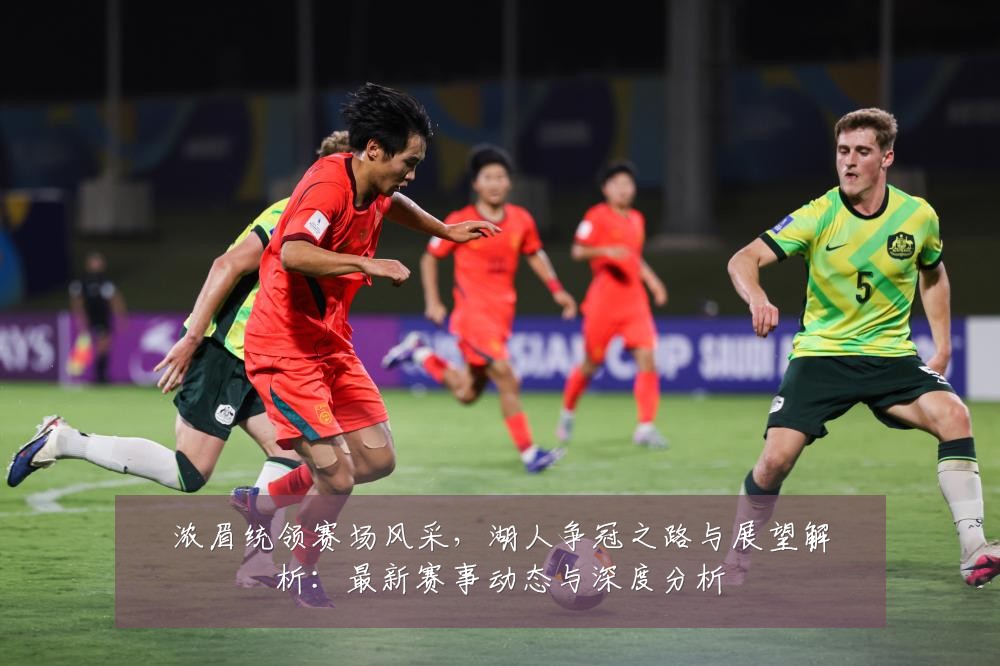 浓眉统领赛场风采,湖人争冠之路与展望解析:最新赛事动态与深度分析