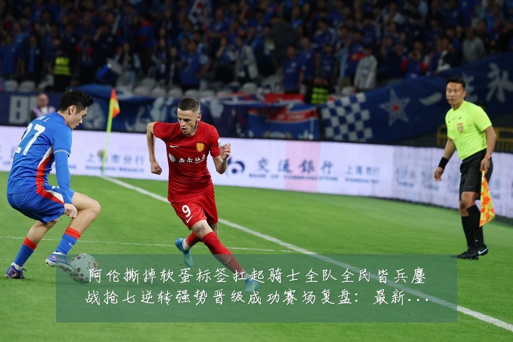 阿伦撕掉软蛋标签扛起骑士全队全民皆兵鏖战抢七逆转强势晋级成功赛场复盘：最新赛事动态与深度分析